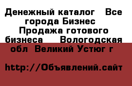 Денежный каталог - Все города Бизнес » Продажа готового бизнеса   . Вологодская обл.,Великий Устюг г.